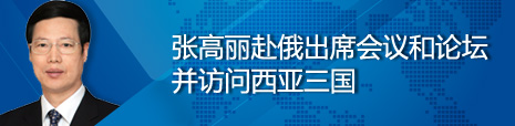 張高麗赴俄出席會(huì)議和論壇并訪(fǎng)問(wèn)西亞三國(guó)